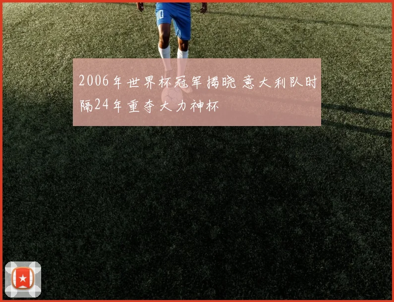 2006年世界杯冠军揭晓 意大利队时隔24年重夺大力神杯