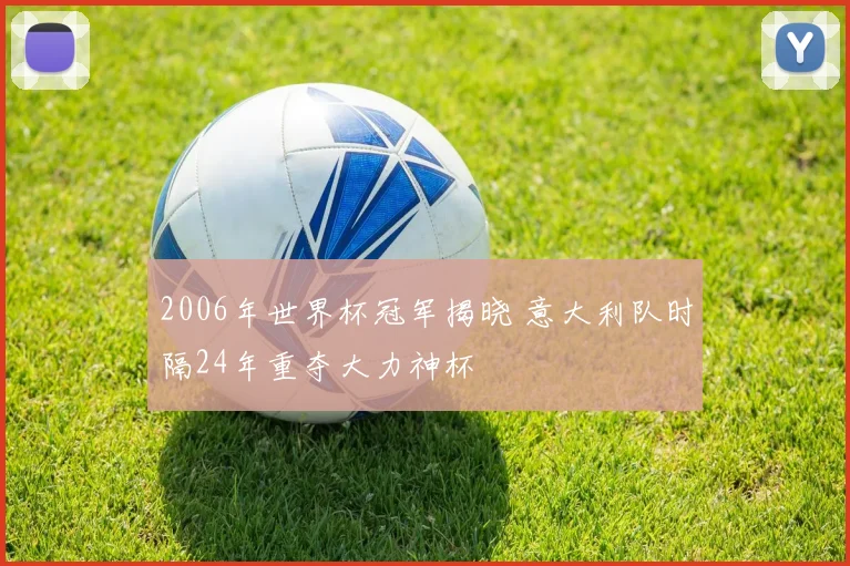2006年世界杯冠军揭晓 意大利队时隔24年重夺大力神杯