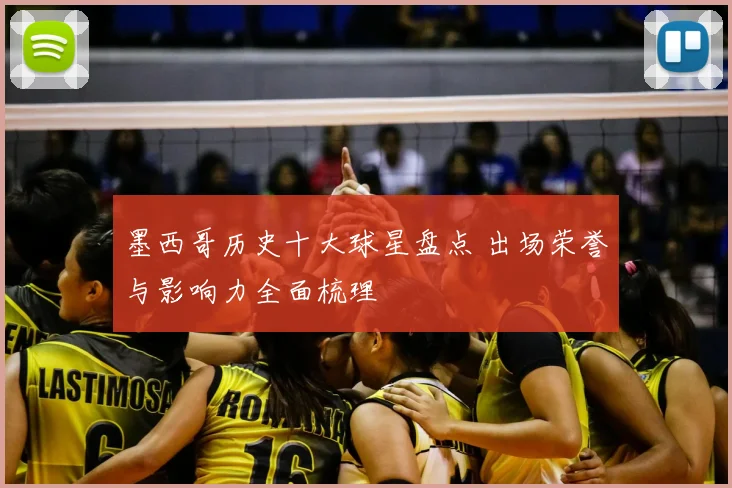 墨西哥历史十大球星盘点 出场荣誉与影响力全面梳理