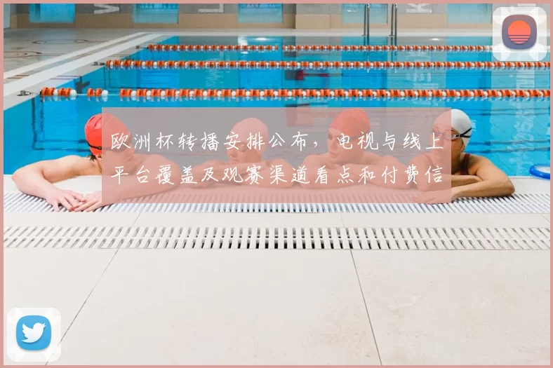 欧洲杯转播安排公布,电视与线上平台覆盖及观赛渠道看点和付费信息
