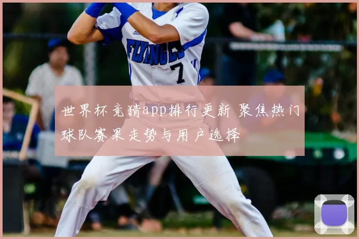 世界杯竞猜app排行更新 聚焦热门球队赛果走势与用户选择