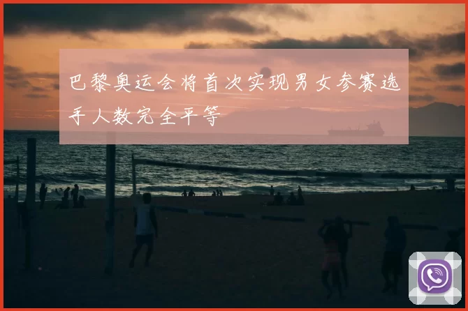 巴黎奥运会将首次实现男女参赛选手人数完全平等