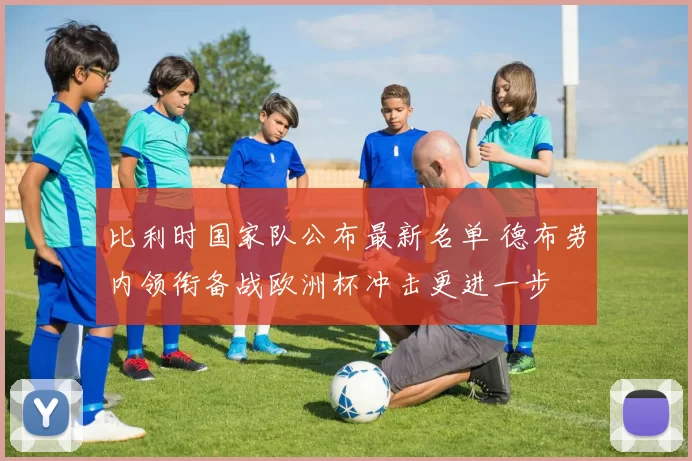 比利时国家队公布最新名单 德布劳内领衔备战欧洲杯冲击更进一步