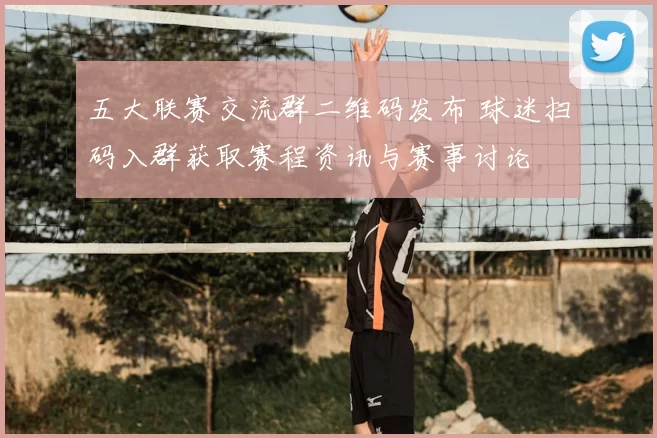 五大联赛交流群二维码发布 球迷扫码入群获取赛程资讯与赛事讨论