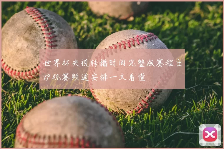 世界杯央视转播时间完整版赛程出炉观赛频道安排一文看懂