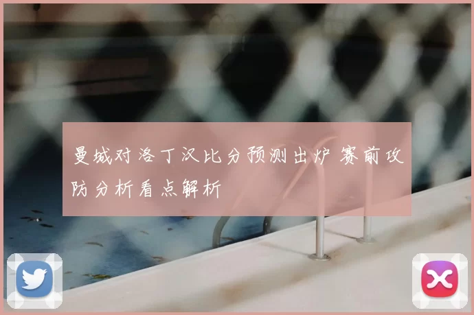 曼城对洛丁汉比分预测出炉 赛前攻防分析看点解析