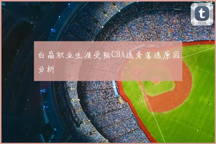 白晶职业生涯受阻CBA选秀落选原因分析