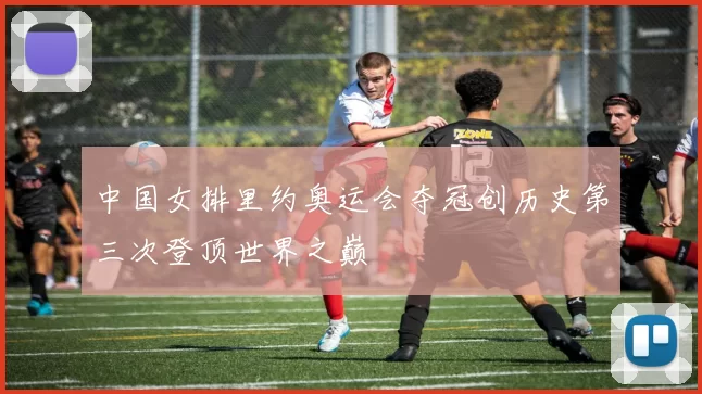 中国女排里约奥运会夺冠创历史第三次登顶世界之巅