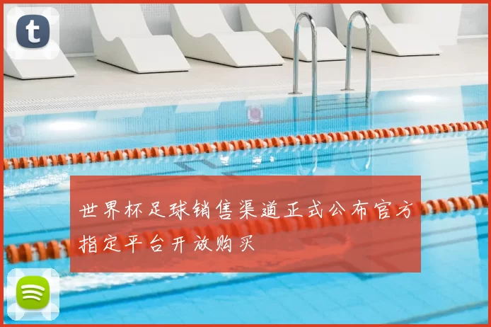 世界杯足球销售渠道正式公布官方指定平台开放购买