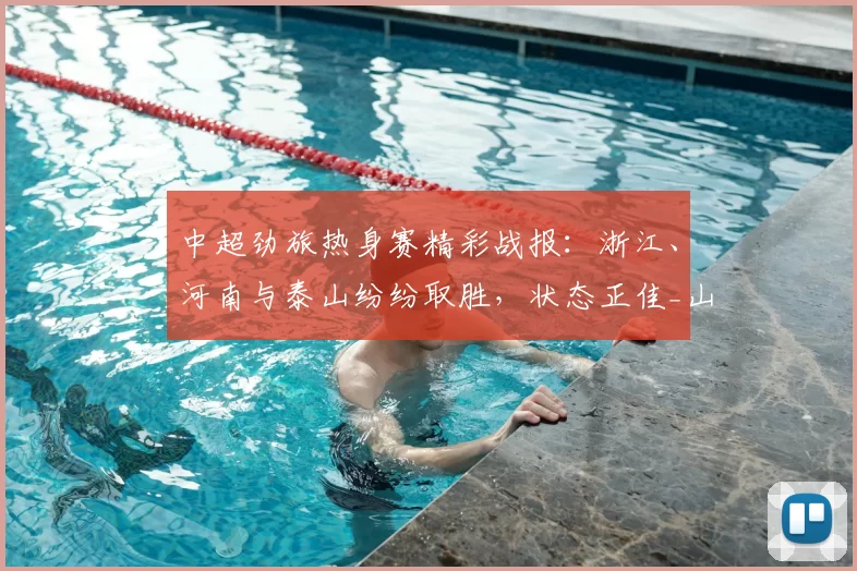 中超劲旅热身赛精彩战报:浙江、河南与泰山纷纷取胜,状态正佳_山东_乌拉尔图_上下半场