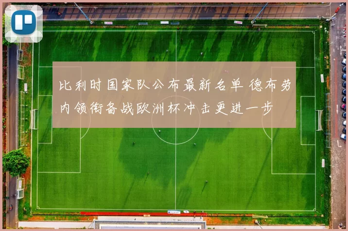 比利时国家队公布最新名单 德布劳内领衔备战欧洲杯冲击更进一步