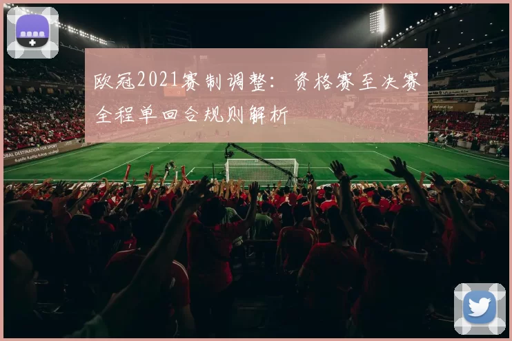 欧冠2021赛制调整：资格赛至决赛全程单回合规则解析