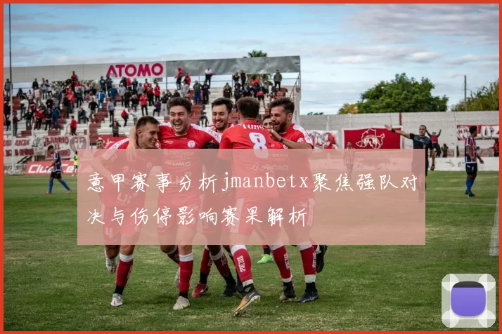 意甲赛事分析jmanbetx聚焦强队对决与伤停影响赛果解析