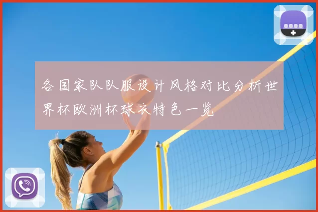各国家队队服设计风格对比分析世界杯欧洲杯球衣特色一览