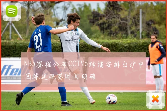 NBA赛程公布CCTV5转播安排出炉中国球迷观赛时间明确