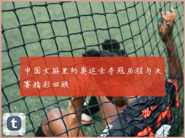 中国女排里约奥运会夺冠历程与决赛精彩回顾