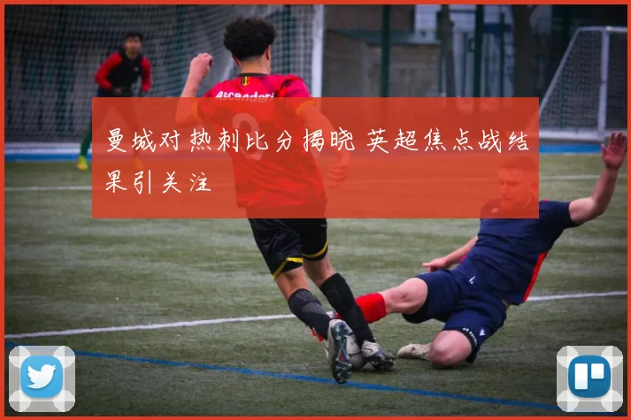 曼城对热刺比分揭晓 英超焦点战结果引关注