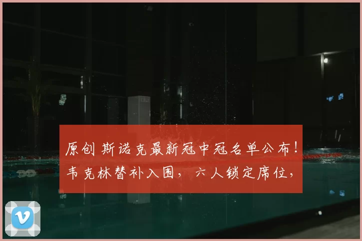 原创 斯诺克最新冠中冠名单公布！韦克林替补入围，六人锁定席位，两位来自中国