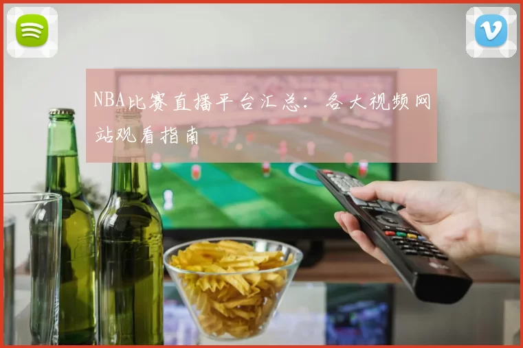 NBA比赛直播平台汇总:各大视频网站观看指南