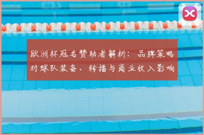 欧洲杯冠名赞助者解析:品牌策略对球队装备、转播与商业收入影响