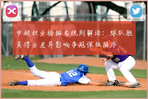 中超积分榜排名规则解读:球队胜负得分差异影响争冠保级排序