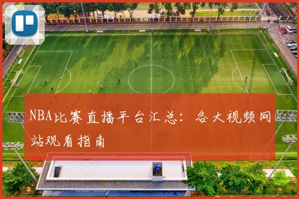 NBA比赛直播平台汇总:各大视频网站观看指南