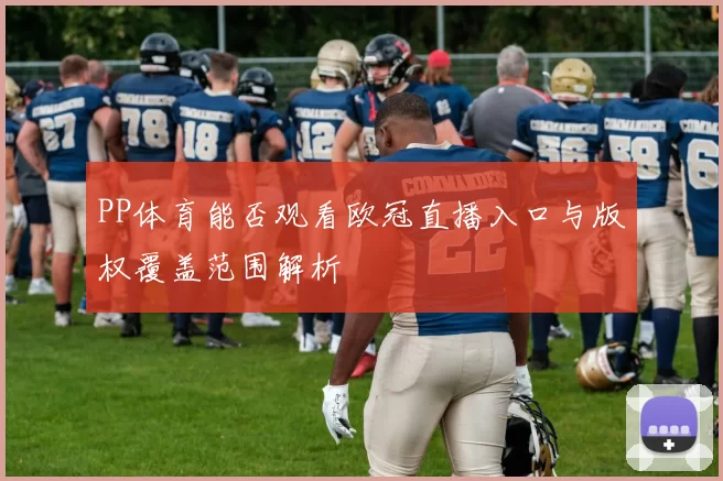 PP体育能否观看欧冠直播入口与版权覆盖范围解析