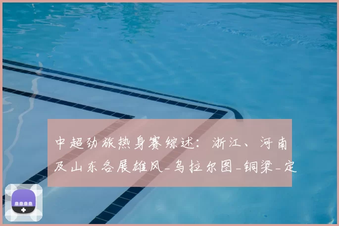 中超劲旅热身赛综述:浙江、河南及山东各展雄风_乌拉尔图_铜梁_定位球