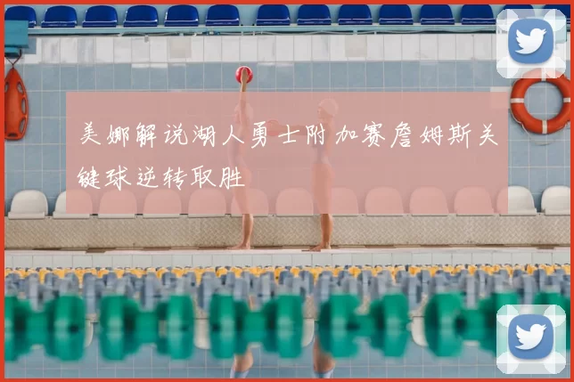 美娜解说湖人勇士附加赛詹姆斯关键球逆转取胜