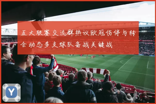 五大联赛交流群热议欧冠伤停与转会动态多支球队备战关键战
