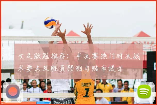 女足欧冠推荐:半决赛热门对决战术要点及胜负预测与赔率提示